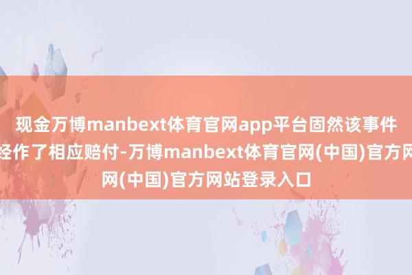 现金万博manbext体育官网app平台固然该事件中何憨厚一经作了相应赔付-万博manbext体育官网(中国)官方网站登录入口
