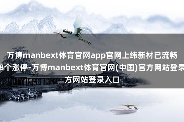 万博manbext体育官网app官网上纬新材已流畅录得8个涨停-万博manbext体育官网(中国)官方网站登录入口