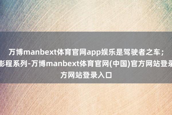 万博manbext体育官网app娱乐是驾驶者之车;小米澎程系列-万博manbext体育官网(中国)官方网站登录入口